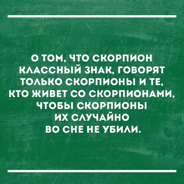 о том что скорпион кААссный ЗНАК говорят ТОАЬКО скорпионы и тв кто живет со СКОРПИОНАМИ чтовы скорпионы их САУЧАЙНО во снв НЕ УБИАИ