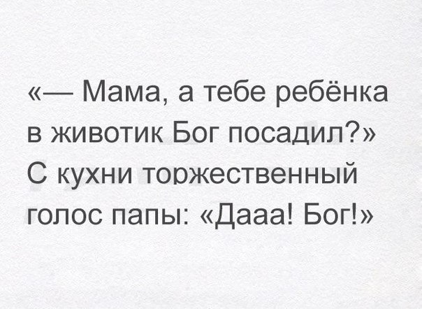 Мама а тебе ребёнка в животик Бог посадил С кухни торжественный голос папы Дааа Бог