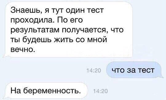 Знаешь я тут один тест проходила По его результатам получается что ты будешь жить со мной вечно ЧТО за тест На беременность