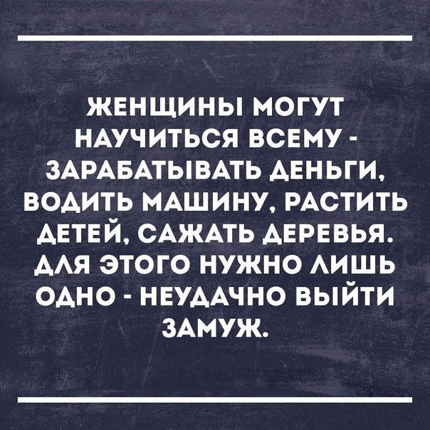 женщины могут НАучиться всему ЗАРАБАТЫВАТЬ АЕНЬГИ водить МАШИНУ РАСТИТЬ АЕТЕ й САЖАТЬ АЕРЕВЬЯ ААЯ этого нужно АИШЬ одно НЕУААЧНО выйти 3Амуж