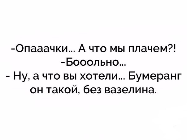 0пааачки А что мы плачем Бооольно Ну а что вы хотели Бумеранг он такой без вазелина