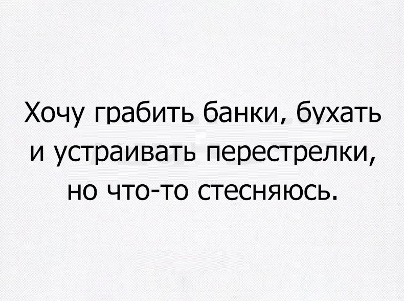 Хочу грабить банки бухать и устраивать перестрелки но что то стесняюсь