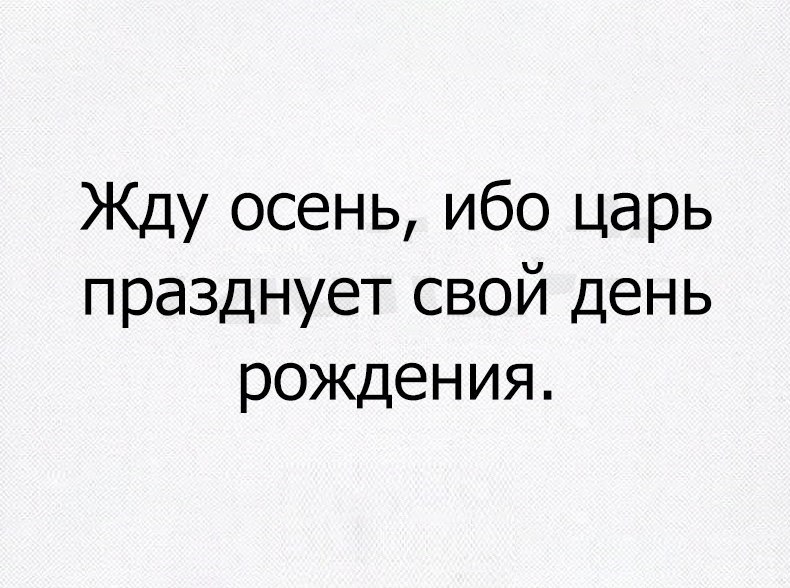 Жду осень ибо царь празднует свой день рождения