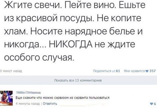 Кгите свечи Пейте вино Ешьте из красивой посуды Не копите хлам Носите нарядное белье и никогда НИКОГДА не Ждите особого случая мы п кг 13 минута Еще жмите на епвизом из сеовацтв поныне апк Отпить че