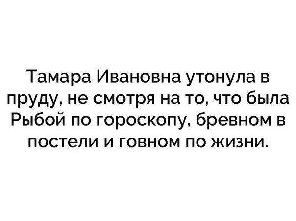 Тамара Ивановна утонула в пруду не смотря на то что была Рыбой по гороскопу бревном в постели и говном по жизни