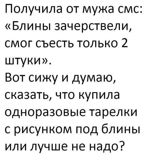 Получила от мужа смс Блины зачерствели смог съесть только 2 штуки Вот сижу и думаю сказать что купила одноразовые тарелки с рисунком под блины или лучше не надо