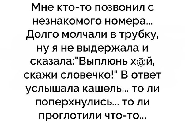 Мне кто то позвонил с незнакомого номера Долго молчали в трубку ну я не выдержала и сказалаВыплюнь хй скажи словечко В ответ услышала кашель то ли поперхнулись то ли проглотили что то