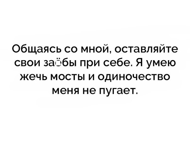 Общаясь со мной оставляйте свои заббы при себе Я умею жечь мосты и одиночество меня не пугает