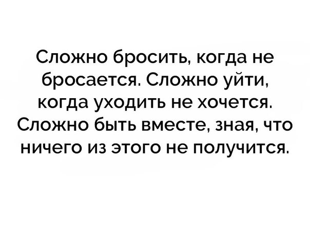 Сложно бросить когда не бросается Сложно уйти когда уходить не хочется Сложно быть вместе зная что ничего из этого не получится