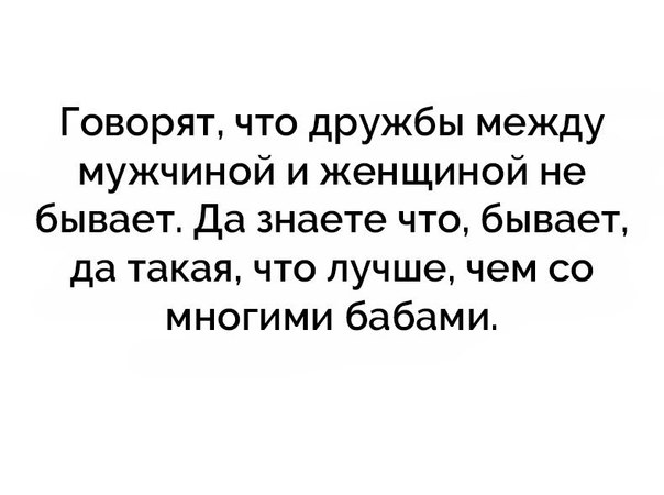 Говорят что дружбы между мужчиной и женщиной не бывает Да знаете что бывает да такая что лучше чем со многими бабами