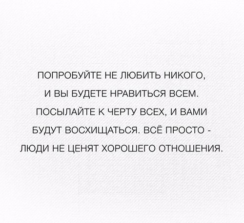 ПОПРОБУЙТЕ НЕ ЛЮБИТЬ НИКОГО И ВЫ БУДЕТЕ НРАВИТЬСЯ ВСЕМ ПОСЫЛАЙТЕ К ЧЕРТУ ВСЕХ И ВАМИ БУДУТ ВОСХИЩАТЬСЯ ВСЁ ПРОСТО _ ЛЮДИ НЕ ЦЕНЯТ ХОРОШЕГО ОТНОШЕНИЯ