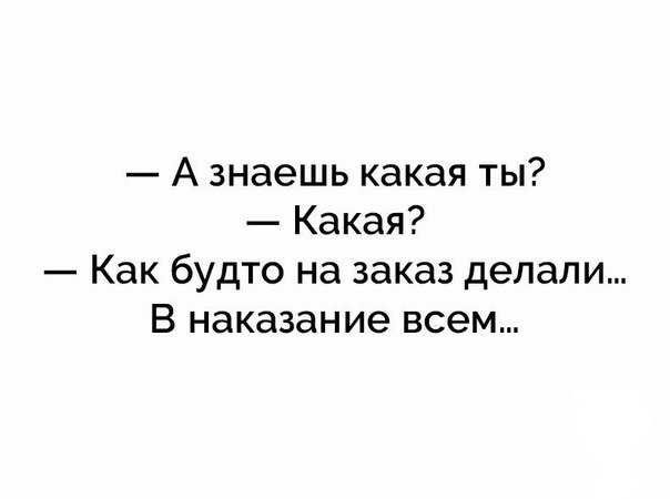 А знаешь какая ты Какая Как будто на заказ делали В наказание всем