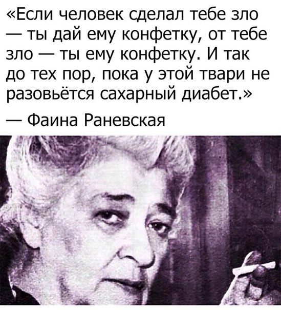 Если человек сделал тебе зло ты дай ему конфетку от тебе зло ты ему конфетку И так до тех пор пока у этой твари не разовьётся сахарный диабет Фаина Раневская