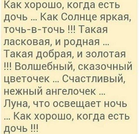 Как хорошо когда есть дочь Как Солнце яркая точьвточь Такая ласковая и родная Такая добрая и золотая Волшебный сказочный цветочек Счастливый нежный ангелочек Луна что освещает ночь Как хорошо когда есть дочь