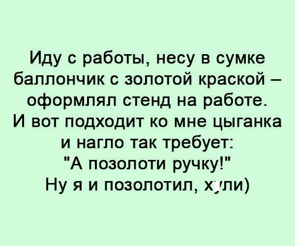 Иду с работы несу в сумке баллончик с золотой краской оформлял стенд на работе И вот подходит ко мне цыганка и нагло так требует А позол оти ручку Ну я и позолотил хули