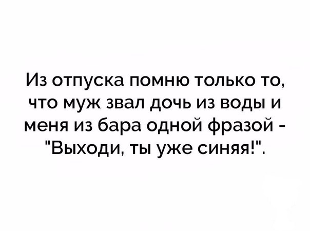 Из отпуска помню только то что муж звал дочь из воды и меня из бара одной фразой Выходи ты уже синяя