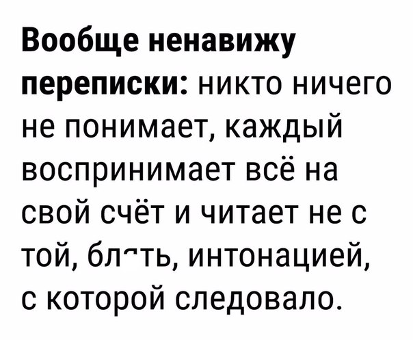 Вообще ненавижу переписки никто ничего не понимает каждый воспринимает всё на свой счёт и читает не с той блть интонацией с которой следовало