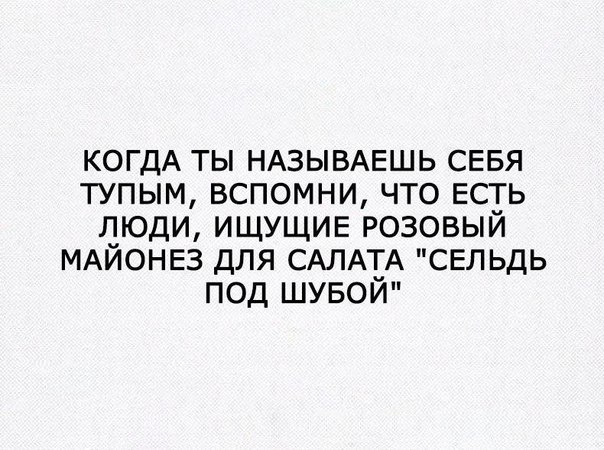 КОГДА ты НАЗЫВАЕШЬ СЕБЯ тупым вспомни что ЕСТЬ люди ИЩУЩИЕ розовый МАЙОНЕЗ для САЛАТА сельдь под шувой