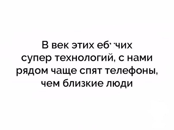 В век этих 96 чих супер технологий с нами рядом чаще спят телефоны чем близкие люди