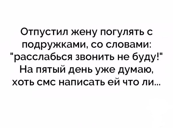 Отпустил жену погулять с подружками со словами расслабься звонить не буду На пятый день уже думаю хоть смс написать ей что ли