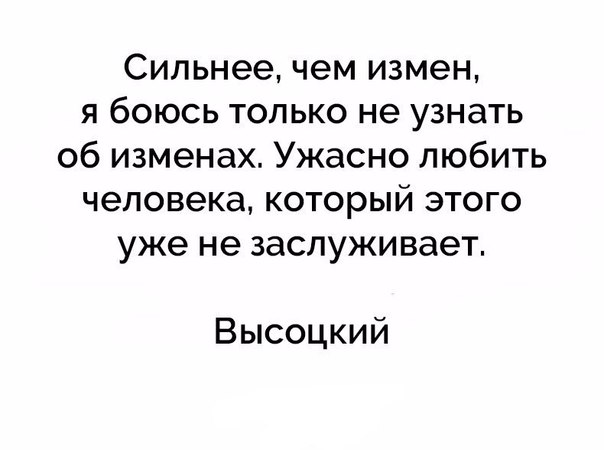 Сильнее чем измен я боюсь только не узнать об изменах Ужасно любить человека который этого уже не заслуживает Высоцкий