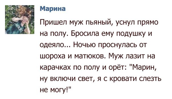 Марина Пришел муж пьяный уснул прямо на полу Бросила ему подушку и одеяло Ночью проснулась от шороха и матюков Муж лазит на карачках по полу и орёт Марин ну включи свет я с кровати слезть не могу