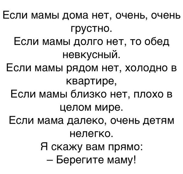 Если мамы дома нет очень очень грустно Если мамы долго нет то обед невкусный Если мамы рядом нет холодно в квартире Если мамы близко нет плохо в целом мире Если мама далеко очень детям нелегко Я скажу вам прямо Берегите маму