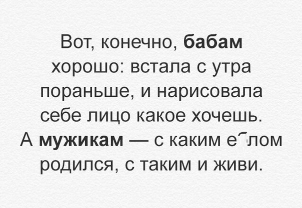 Вот конечно бабам хорошо встала с утра пораньше и нарисовала себе пицо какое хочешь А мужикам с каким еТпом родился с таким и живи