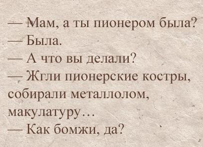 Мам аты пионером была 7 Была А что вы делали Жгли пионерские костры собирали металлолом макулатуру 7 Как бомжи да