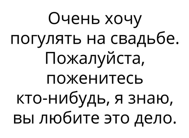 Очень хочу погулять на свадьбе Пожалуйста поженитесь кто нибудь я знаю вы любите это дело