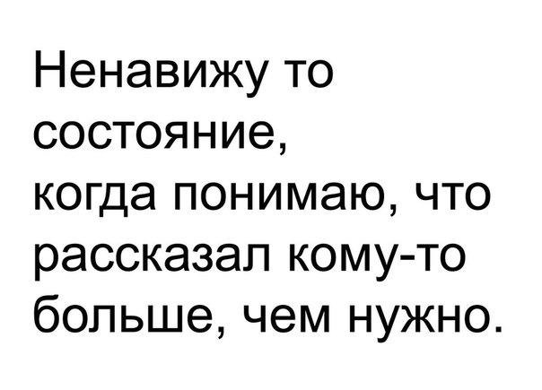 Ненавижу то состояние когда понимаю что рассказал кому то больше чем нужно