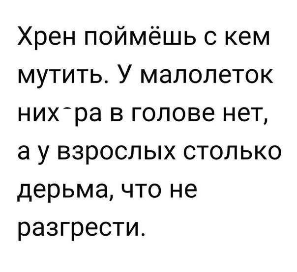 Хрен поймёшь с кем мутить У малолеток нихра в голове нет а у взрослых столько дерьма что не разгрести