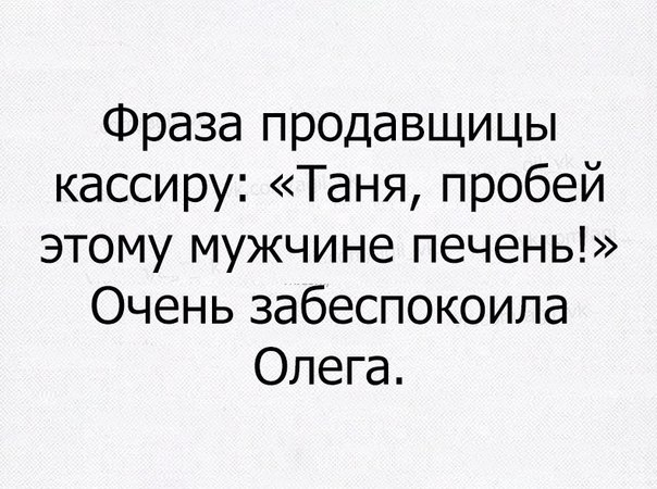 Фраза продавщицы кассиру Таня пробей этому мужчине печень Очень забеспокоила Олега