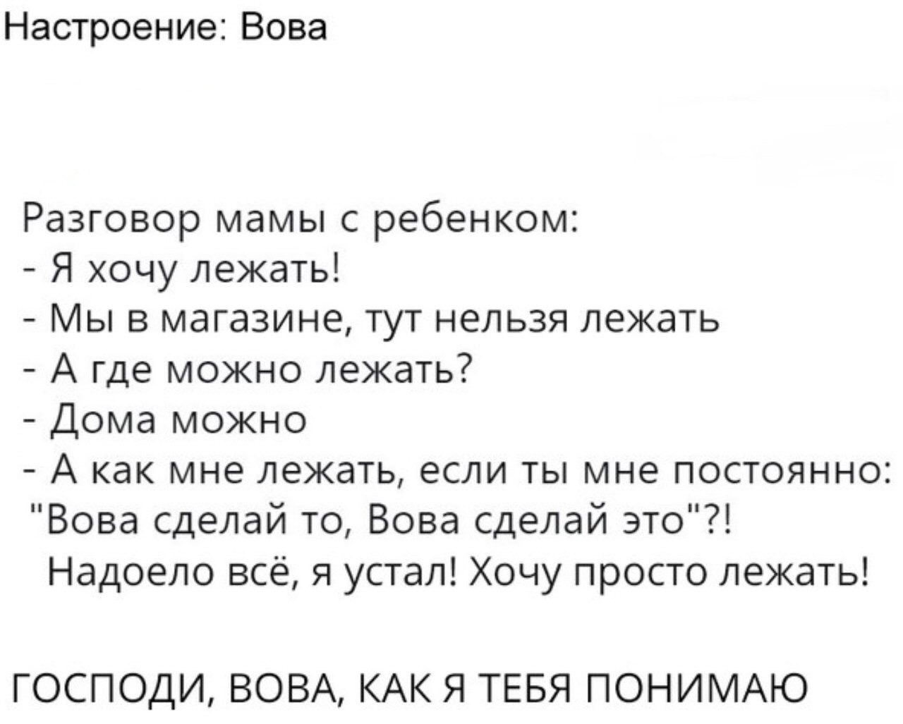 Настроение Вова Разговор мамы с ребенком Я хочу лежать Мы в магазине тут нельзя лежать А где можно лежать Дома можно А как мне лежать если ты мне постоянно Вова сделай то Вова сделай это Надоело всё я устал Хочу просто лежать ГОСПОДИ ВОВА КАК Я ТЕБЯ ПОНИМАЮ