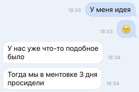 У меня идея У нас уже что то подобное было Тогда мы в ментовке 3 дня просидели