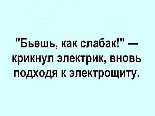 Бьешь как спабак крикнул электрик вновь подходя к эпектрощиту