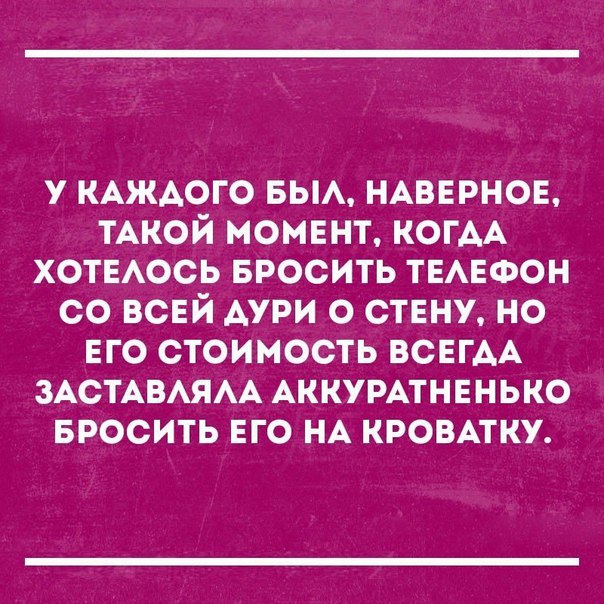 у КАЖАОГО вьм НАВЕРНОЕ ТАКОЙ момент КОГАА ХОТЕАОСЬ БРОСИТЬ ТЕАЕФОН со ВСЕЙ дури о стену но ЕГО стоимость всЕгАА ЗАСТАВАЯАА АККУРАТНЕНЬКО БРОСИТЬ его НА кровмку