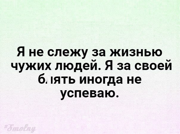 Я не слежу за жизнью чужих людей Я за своей пять иногда не успеваю