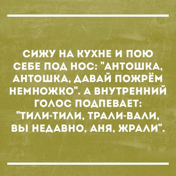 сижу НА кухнв и пою сев под нос АНТОШКА АНТОШКА ААВАЙ пожрЁм немножко А внутренний ГОАОС подпввцт тим тим ТРААИ ВААИ ВЫ НЕААВНО АНЯ ЖРААИ