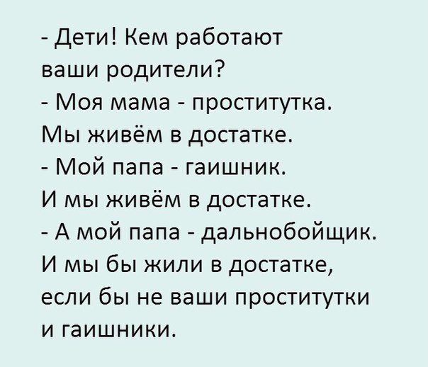 Дети Кем работают ваши родители Моя мама проститутка Мы живём в достатке Мой папа гаишник И мы живём в достатке А мой папа дальнобойщик И мы бы жили в достатке если бы не ваши проститутки и гаишники