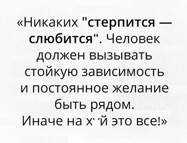 Никаких стерпится слюбится Человек должен вызывать стойкую зависимость и постоянное желание быть рядом Иначе на ХЙ это все