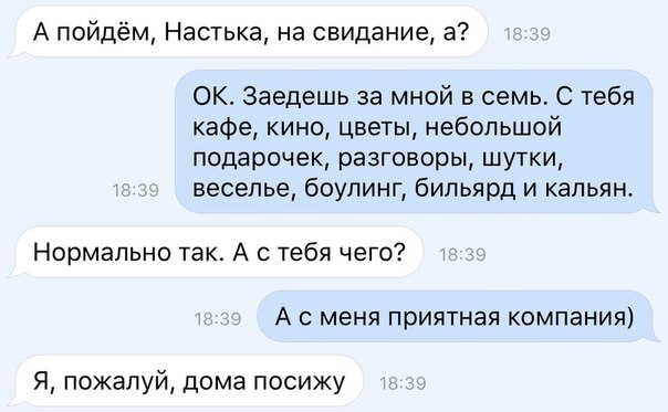 А пойдём Настька на свидание а ОК Заедешь за мной в семь С тебя кафе кино цветы небольшой подарочек разговоры шутки веселье боулинг бильярд и кальян Нормально так А с тебя чего А с меня приятная компания Я пожалуй дома посижу