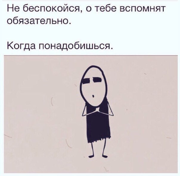Не беспокойся о тебе вспомнят обязательно Когда понадобишься