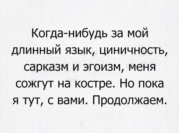 Когда нибудь за мой длинный язык циничность сарказм и эгоизм меня сожгут на костре Но пока я тут с вами Продолжаем