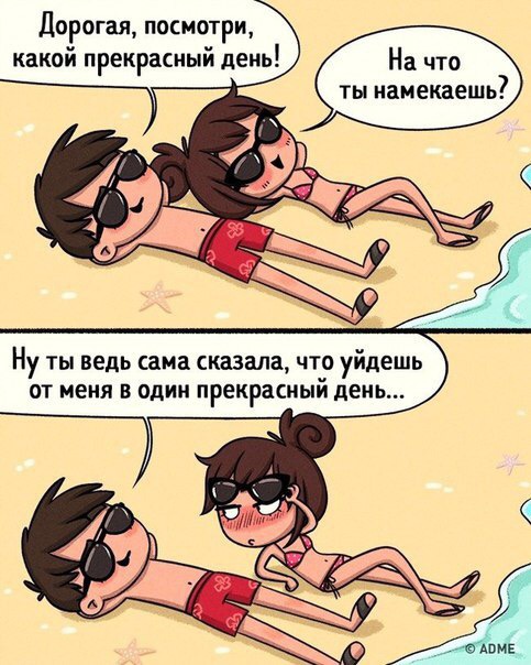Дорогая посмотри какой прекрасный день На что ты иамекаешь ну ТЫ ВЕДЬ сама сказала ЧТО уйдешь ОТ МЕНЯ В ОДИН прекрасный день