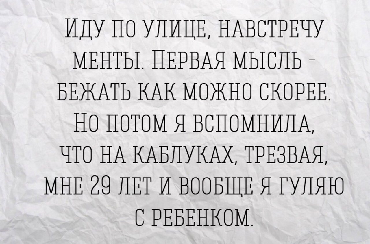 ИДУ ПО УЛИЦЕ НАВСТРЕЧУ МЕНТЫ ПЕРВАЯ МЫОПЬ БЕЖАТЬ НАК МОЖНО СКОРЕЕ НО ПОТОМ Я ВСНОМНИНА ЧТО НА КАБПУКАХ ТРЕЗВАЯ МНЕ 29 ЛЕТ И ВООБЩЕ Я ГУПЯЮ С РЕБЕНКОМ