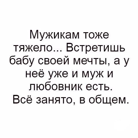 Мужикам тоже тяжело Встретишь бабу своей мечты а у неё уже и муж и любовник есть Всё занято в общем