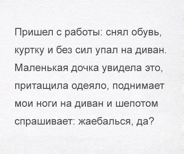 Пришел с работы снял обувь куртку и без сил упал на диван Маленькая дочка увидела это притащила одеяло поднимает мои ноги на диван и шепотом спрашивает жаебалься да