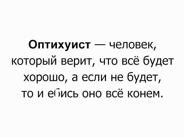 Оптихуист человек который верит что всё будет хорошо а если не будет то и ебись оно всё конем
