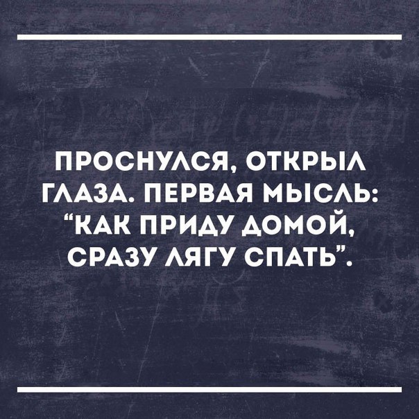 проснжся открьм ГААЗА ПЕРВАЯ МЫСАЬ КАК приду АОМОЙ СРАЗУ АЯ гу СПАТЬ